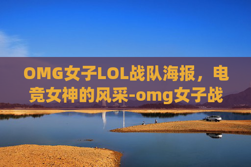 OMG女子LOL战队海报,电竞女神的风采-omg女子战队成员 OMG女子LOL战队海报,电竞女神的风采-omg女子战队成员