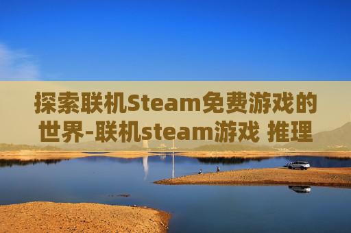 探索联机Steam免费游戏的世界-联机steam游戏 推理