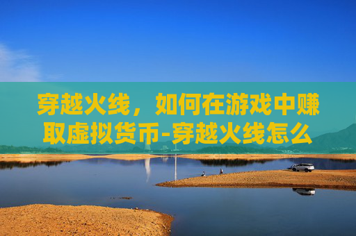 穿越火线,如何在游戏中赚取虚拟货币-穿越火线怎么赚cf点 穿越火线,如何在游戏中赚取虚拟货币-穿越火线怎么赚cf点
