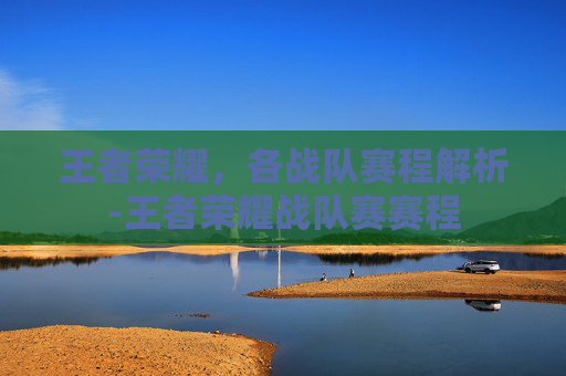 王者荣耀，各战队赛程解析-王者荣耀战队赛赛程