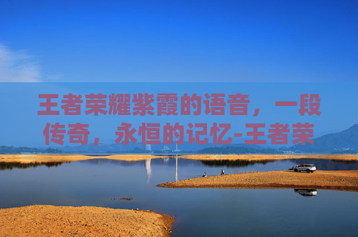王者荣耀紫霞的语音,一段传奇,永恒的记忆-王者荣耀紫霞的语音怎么设置 王者荣耀紫霞的语音,一段传奇,永恒的记忆-王者荣耀紫霞的语音怎么设置