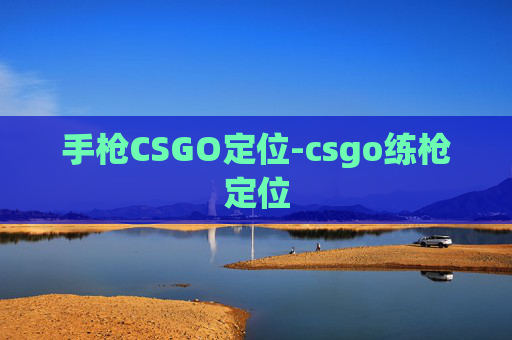 手枪CSGO定位-csgo练枪定位 手枪CSGO定位-csgo练枪定位