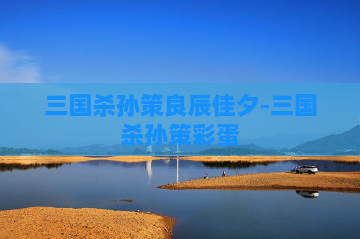 三国杀孙策良辰佳夕-三国杀孙策彩蛋