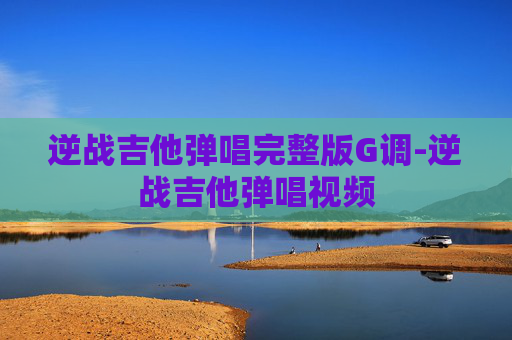 逆战吉他弹唱完整版G调-逆战吉他弹唱视频