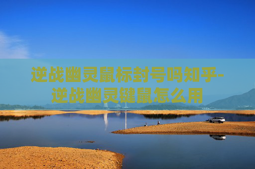 逆战幽灵鼠标封号吗知乎-逆战幽灵键鼠怎么用