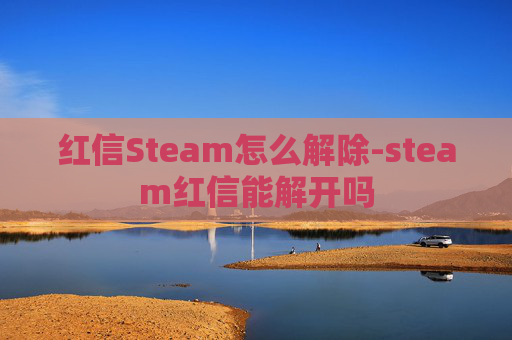 红信Steam怎么解除-steam红信能解开吗