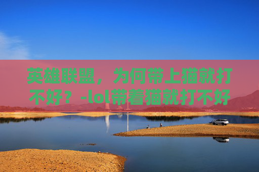 英雄联盟，为何带上猫就打不好？-lol带着猫就打不好英雄了