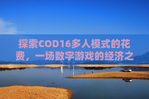 探索COD16多人模式的花费,一场数字游戏的经济之旅-cod16多人模式多少钱 探索COD16多人模式的花费,一场数字游戏的经济之旅-cod16多人模式多少钱