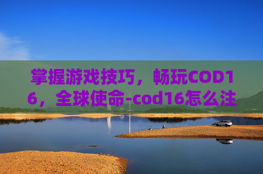 掌握游戏技巧,畅玩COD16,全球使命-cod16怎么注册俄罗斯账号 掌握游戏技巧,畅玩COD16,全球使命-cod16怎么注册俄罗斯账号