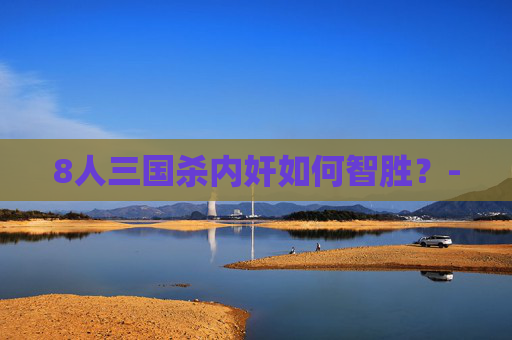 8人三国杀内奸如何智胜？-