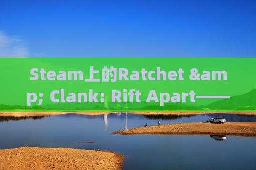 Steam上的Ratchet & Clank: Rift Apart——探索太空的冒险之旅-steam radiator