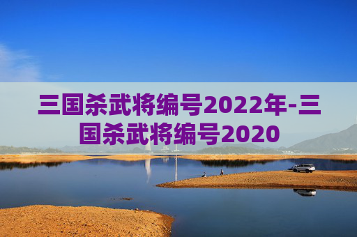三国杀武将编号2022年-三国杀武将编号2020