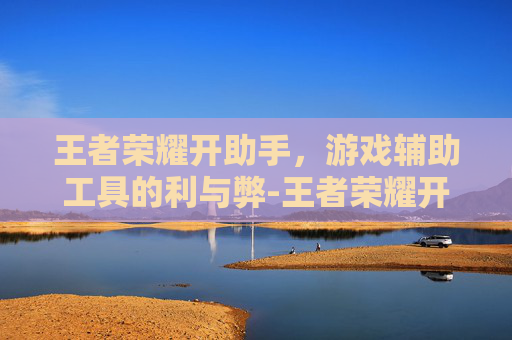 王者荣耀开助手,游戏辅助工具的利与弊-王者荣耀开助手会封号吗 王者荣耀开助手,游戏辅助工具的利与弊-王者荣耀开助手会封号吗