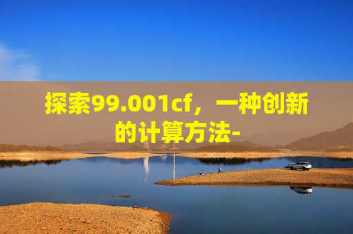 探索99.001cf，一种创新的计算方法-