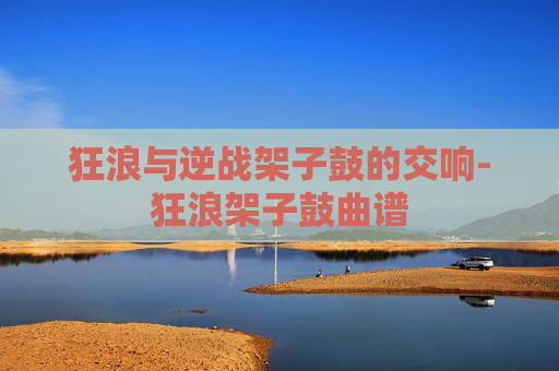狂浪与逆战架子鼓的交响-狂浪架子鼓曲谱