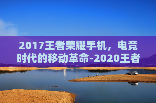 2017王者荣耀手机，电竞时代的移动革命-2020王者荣耀手机