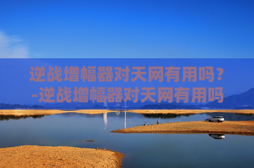 逆战增幅器对天网有用吗？-逆战增幅器对天网有用吗知乎