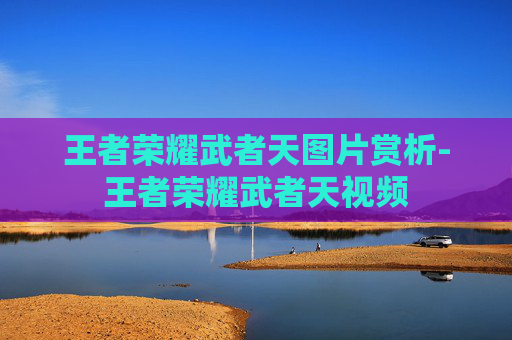 王者荣耀武者天图片赏析-王者荣耀武者天视频