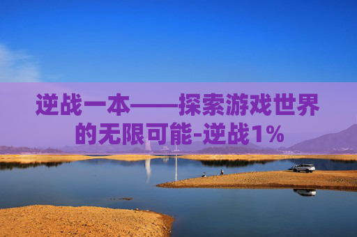 逆战一本——探索游戏世界的无限可能-逆战1%