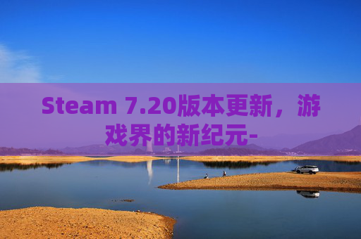 Steam 7.20版本更新，游戏界的新纪元-