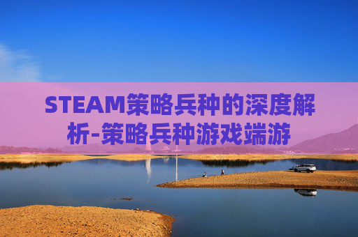 STEAM策略兵种的深度解析-策略兵种游戏端游 STEAM策略兵种的深度解析-策略兵种游戏端游