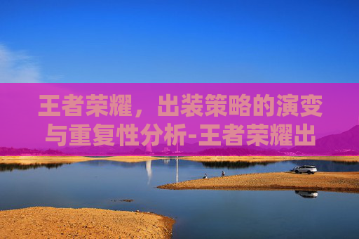 王者荣耀，出装策略的演变与重复性分析-王者荣耀出装重复效果叠加吗