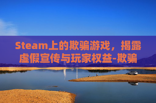 Steam上的欺骗游戏，揭露虚假宣传与玩家权益-欺骗的英文