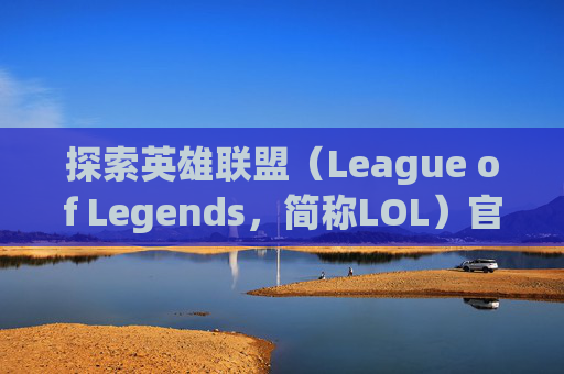 探索英雄联盟(League of Legends,简称LOL)官方原画的神秘世界-lol官方原画哪里有卖的 探索英雄联盟(League of Legends,简称LOL)官方原画的神秘世界-lol官方原画哪里有卖的