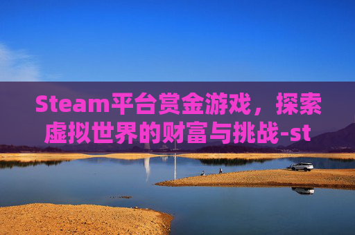 Steam平台赏金游戏,探索虚拟世界的财富与挑战-steam游戏赏金猎人 Steam平台赏金游戏,探索虚拟世界的财富与挑战-steam游戏赏金猎人