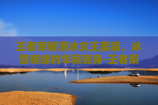 王者荣耀滑冰女王套装,冰雪奇缘的华丽变身-王者荣耀滑冰女王套装怎么获得 王者荣耀滑冰女王套装,冰雪奇缘的华丽变身-王者荣耀滑冰女王套装怎么获得