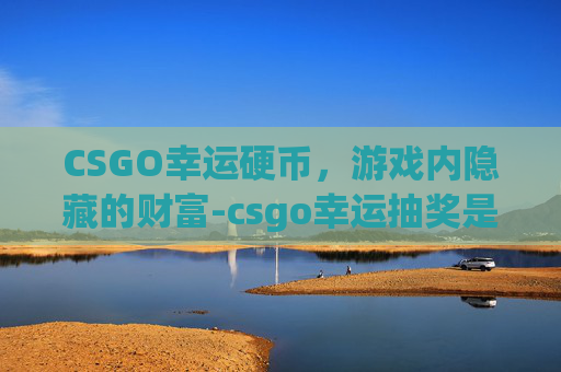 CSGO幸运硬币，游戏内隐藏的财富-csgo幸运抽奖是真的假的