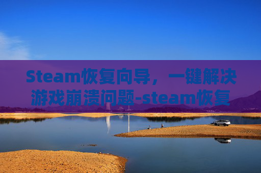 Steam恢复向导，一键解决游戏崩溃问题-steam恢复文件