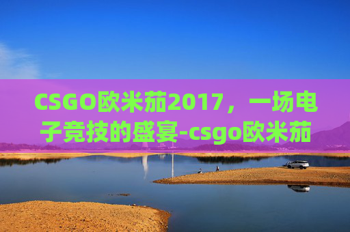 CSGO欧米茄2017,一场电子竞技的盛宴-csgo欧米茄手套价格 CSGO欧米茄2017,一场电子竞技的盛宴-csgo欧米茄手套价格