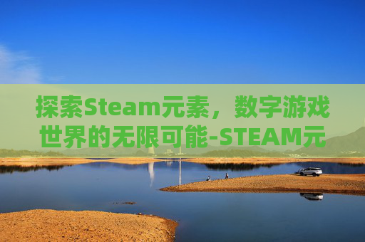探索Steam元素，数字游戏世界的无限可能-STEAM元素是什么