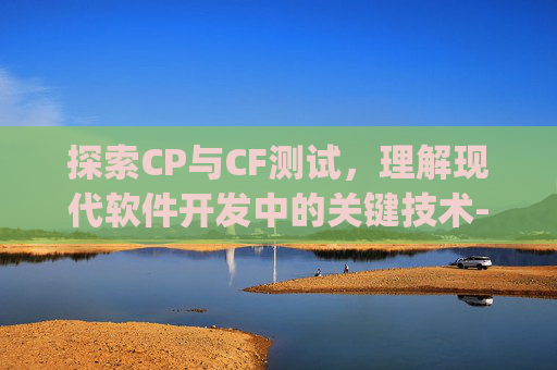 探索CP与CF测试，理解现代软件开发中的关键技术-cp测试是什么意思
