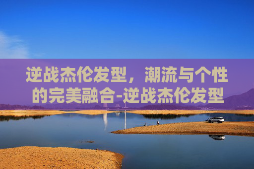 逆战杰伦发型,潮流与个性的完美融合-逆战杰伦发型图片 逆战杰伦发型,潮流与个性的完美融合-逆战杰伦发型图片