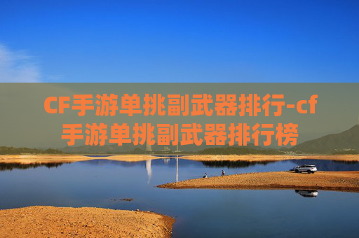 CF手游单挑副武器排行-cf手游单挑副武器排行榜 CF手游单挑副武器排行-cf手游单挑副武器排行榜