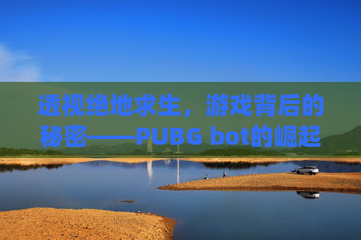 透视绝地求生,游戏背后的秘密——PUBG bot的崛起与影响-PubgBottle下载 透视绝地求生,游戏背后的秘密——PUBG bot的崛起与影响-PubgBottle下载