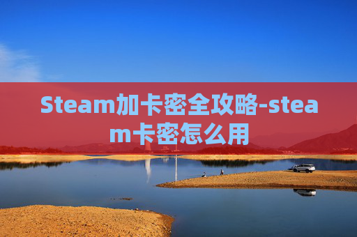 Steam加卡密全攻略-steam卡密怎么用 Steam加卡密全攻略-steam卡密怎么用
