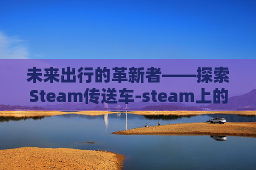 未来出行的革新者——探索Steam传送车-steam上的传送门