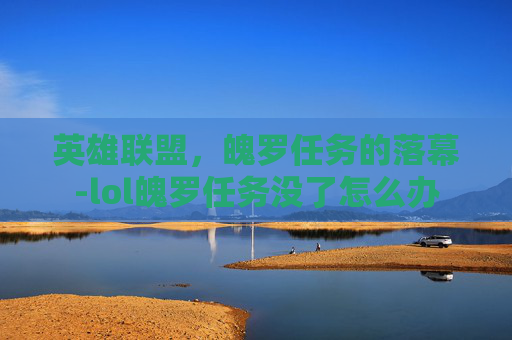 英雄联盟,魄罗任务的落幕-lol魄罗任务没了怎么办 英雄联盟,魄罗任务的落幕-lol魄罗任务没了怎么办