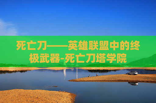 死亡刀——英雄联盟中的终极武器-死亡刀塔学院