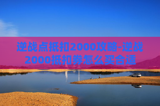 逆战点抵扣2000攻略-逆战2000抵扣券怎么买合适