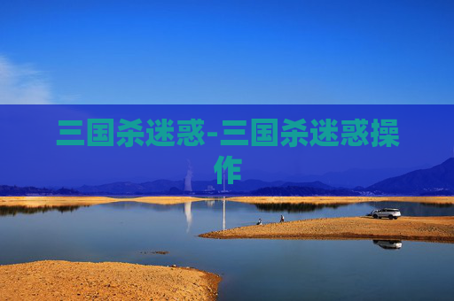 三国杀迷惑-三国杀迷惑操作