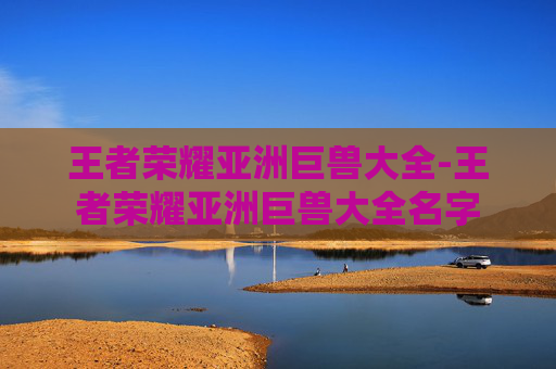 王者荣耀亚洲巨兽大全-王者荣耀亚洲巨兽大全名字
