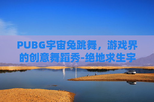 PUBG宇宙兔跳舞，游戏界的创意舞蹈秀-绝地求生宇宙兔