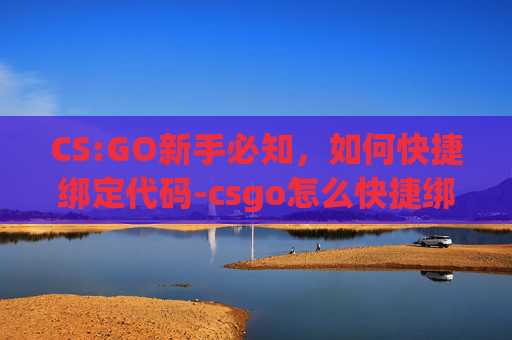 CS:GO新手必知，如何快捷绑定代码-csgo怎么快捷绑代码手机