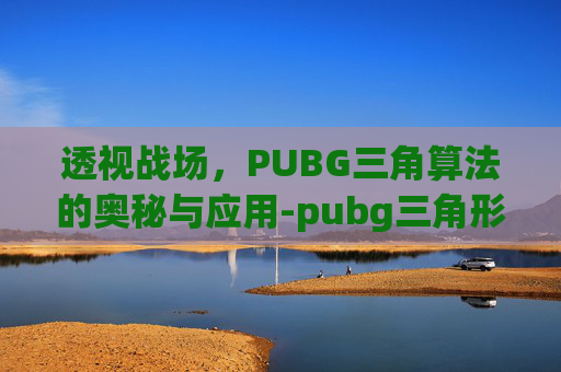 透视战场,PUBG三角算法的奥秘与应用-pubg三角形飞机 透视战场,PUBG三角算法的奥秘与应用-pubg三角形飞机