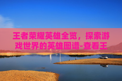王者荣耀英雄全览,探索游戏世界的英雄图谱-查看王者荣耀英雄总攻速 王者荣耀英雄全览,探索游戏世界的英雄图谱-查看王者荣耀英雄总攻速