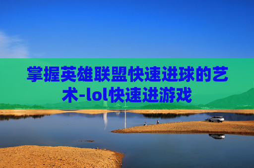 掌握英雄联盟快速进球的艺术-lol快速进游戏
